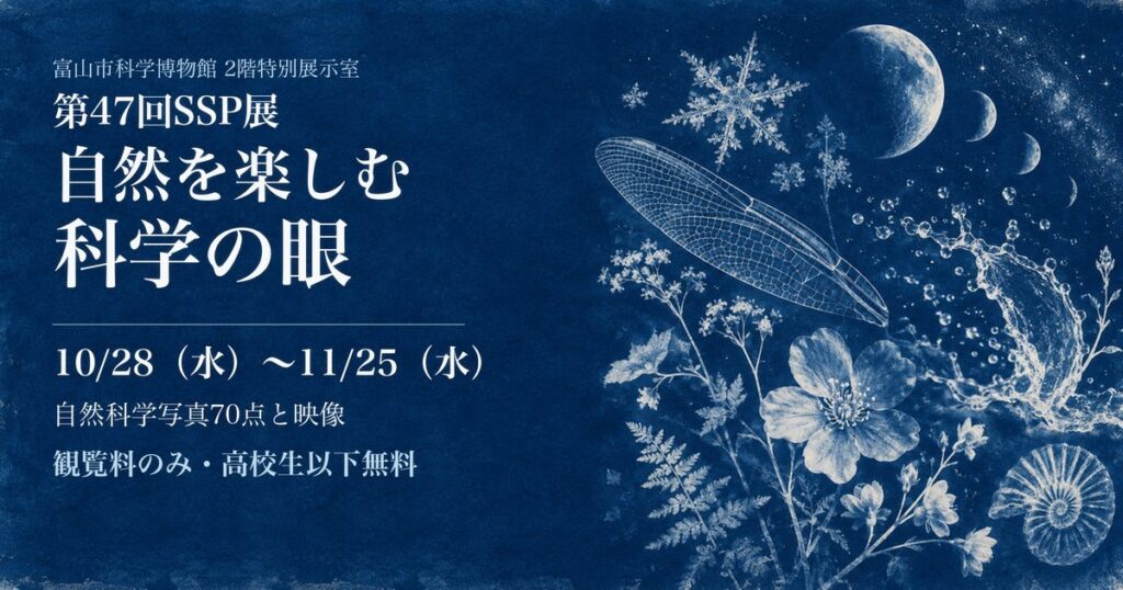 第47回SSP展「自然を楽しむ科学の眼」10月28日〜11月25日 富山市科学博物館